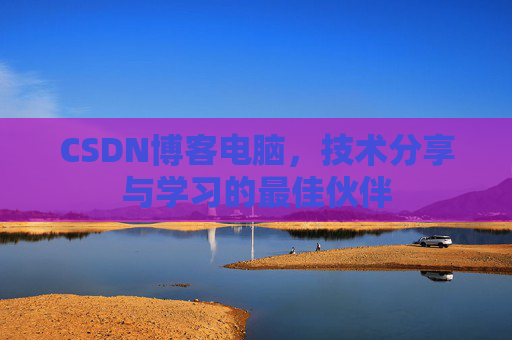 CSDN博客电脑，技术分享与学习的最佳伙伴